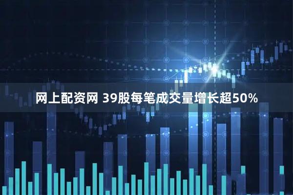网上配资网 39股每笔成交量增长超50%