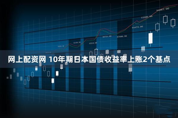 网上配资网 10年期日本国债收益率上涨2个基点