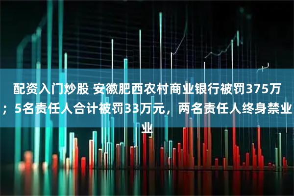配资入门炒股 安徽肥西农村商业银行被罚375万；5名责任人合计被罚33万元，两名责任人终身禁业